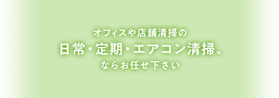 オフィスや店舗清掃の日常・定期・エアコン清掃、訪問介護・障害福祉サービスならお任せください