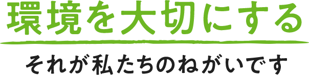 環境を大切にするそれが私たちのねがい